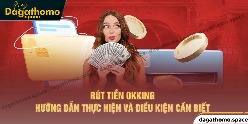 Các điều kiện đòi hỏi cần đáp ứng để thực hiện rút tiền okking